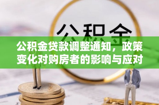 新化公积金贷款调整通知，政策变化对购房者的影响与应对策略