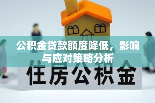 新化公积金贷款额度降低，影响与应对策略分析