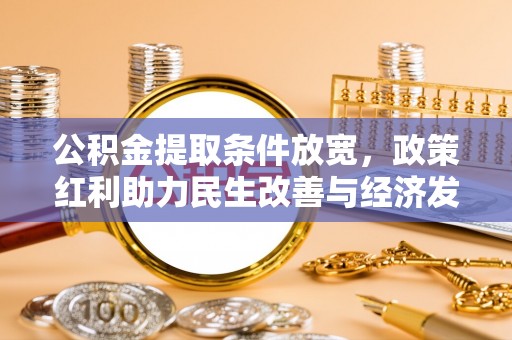 新化公积金提取条件放宽，政策红利助力民生改善与经济发展