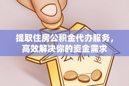 新化提取住房公积金代办服务，高效解决你的资金需求
