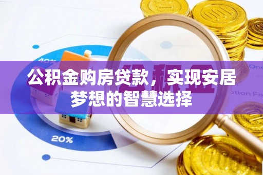 新化公积金购房贷款，实现安居梦想的智慧选择