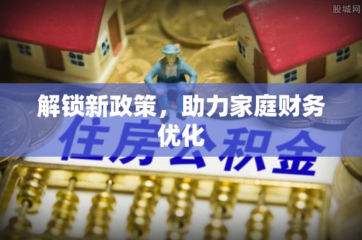 新化解锁新政策，助力家庭财务优化