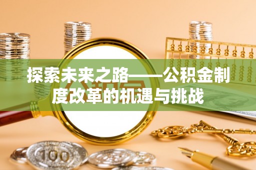 新化探索未来之路——公积金制度改革的机遇与挑战