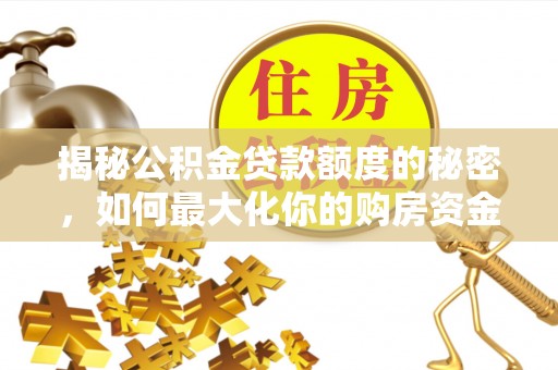 新化揭秘公积金贷款额度的秘密，如何最大化你的购房资金
