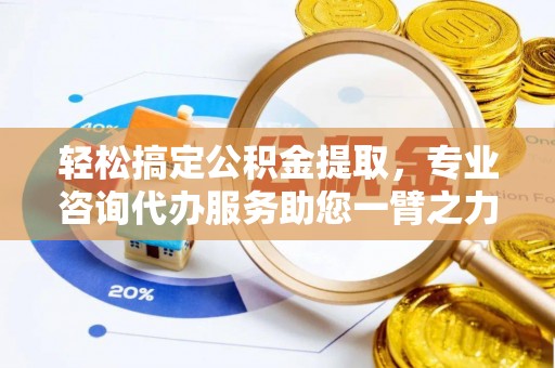 新化轻松搞定公积金提取，专业咨询代办服务助您一臂之力