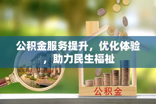 新化公积金服务提升，优化体验，助力民生福祉