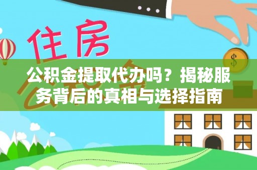 新化公积金提取代办吗？揭秘服务背后的真相与选择指南