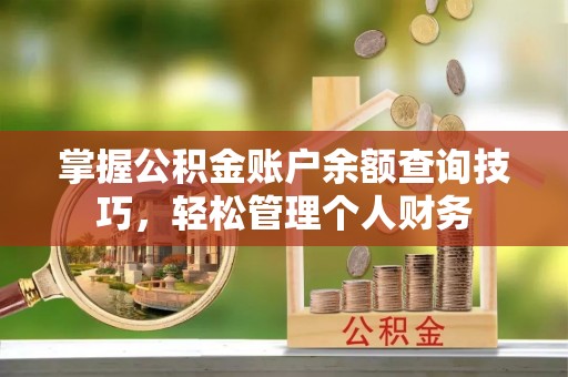 新化掌握公积金账户余额查询技巧，轻松管理个人财务
