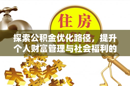 新化探索公积金优化路径，提升个人财富管理与社会福利的新方向