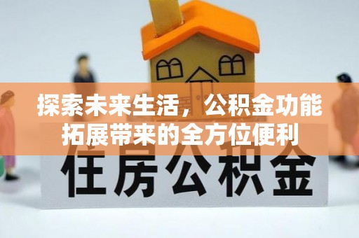 新化探索未来生活，公积金功能拓展带来的全方位便利