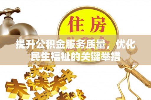 新化提升公积金服务质量，优化民生福祉的关键举措