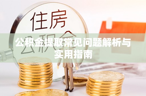 新化公积金提取常见问题解析与实用指南