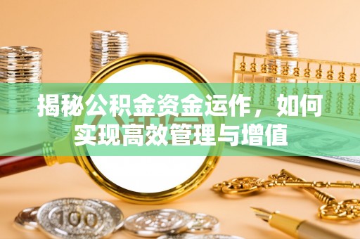 新化揭秘公积金资金运作，如何实现高效管理与增值