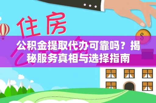 新化公积金提取代办可靠吗？揭秘服务真相与选择指南
