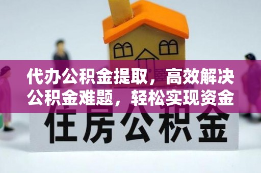 新化代办公积金提取，高效解决公积金难题，轻松实现资金自由
