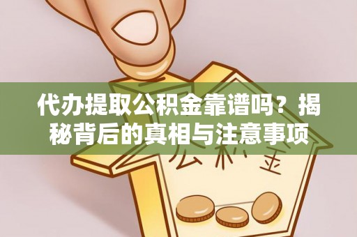 新化代办提取公积金靠谱吗？揭秘背后的真相与注意事项