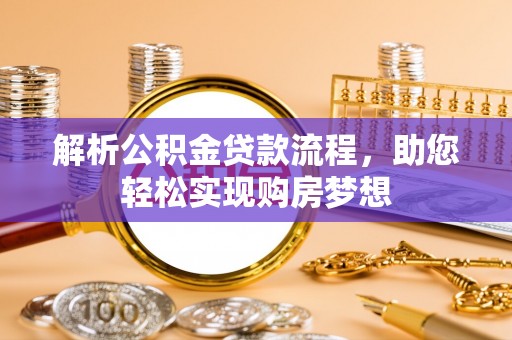 新化解析公积金贷款流程，助您轻松实现购房梦想