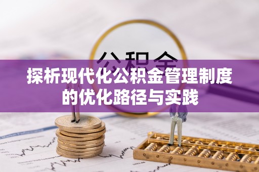 新化探析现代化公积金管理制度的优化路径与实践