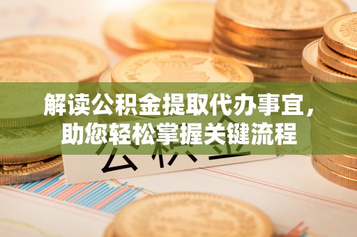 新化解读公积金提取代办事宜，助您轻松掌握关键流程