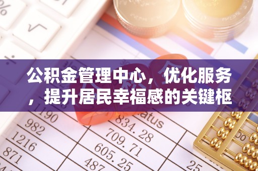 新化公积金管理中心，优化服务，提升居民幸福感的关键枢纽