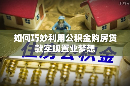 新化如何巧妙利用公积金购房贷款实现置业梦想