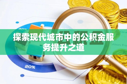 新化探索现代城市中的公积金服务提升之道