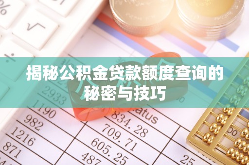 新化揭秘公积金贷款额度查询的秘密与技巧