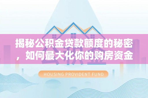 新化揭秘公积金贷款额度的秘密，如何最大化你的购房资金