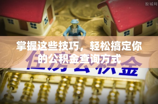 新化掌握这些技巧，轻松搞定你的公积金查询方式