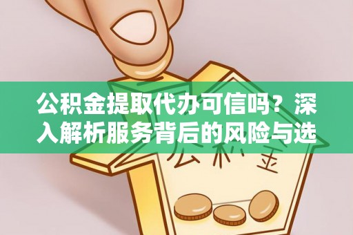 新化公积金提取代办可信吗？深入解析服务背后的风险与选择